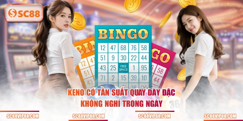 Keno có tần suất quay dày đặc, không nghỉ trong ngày